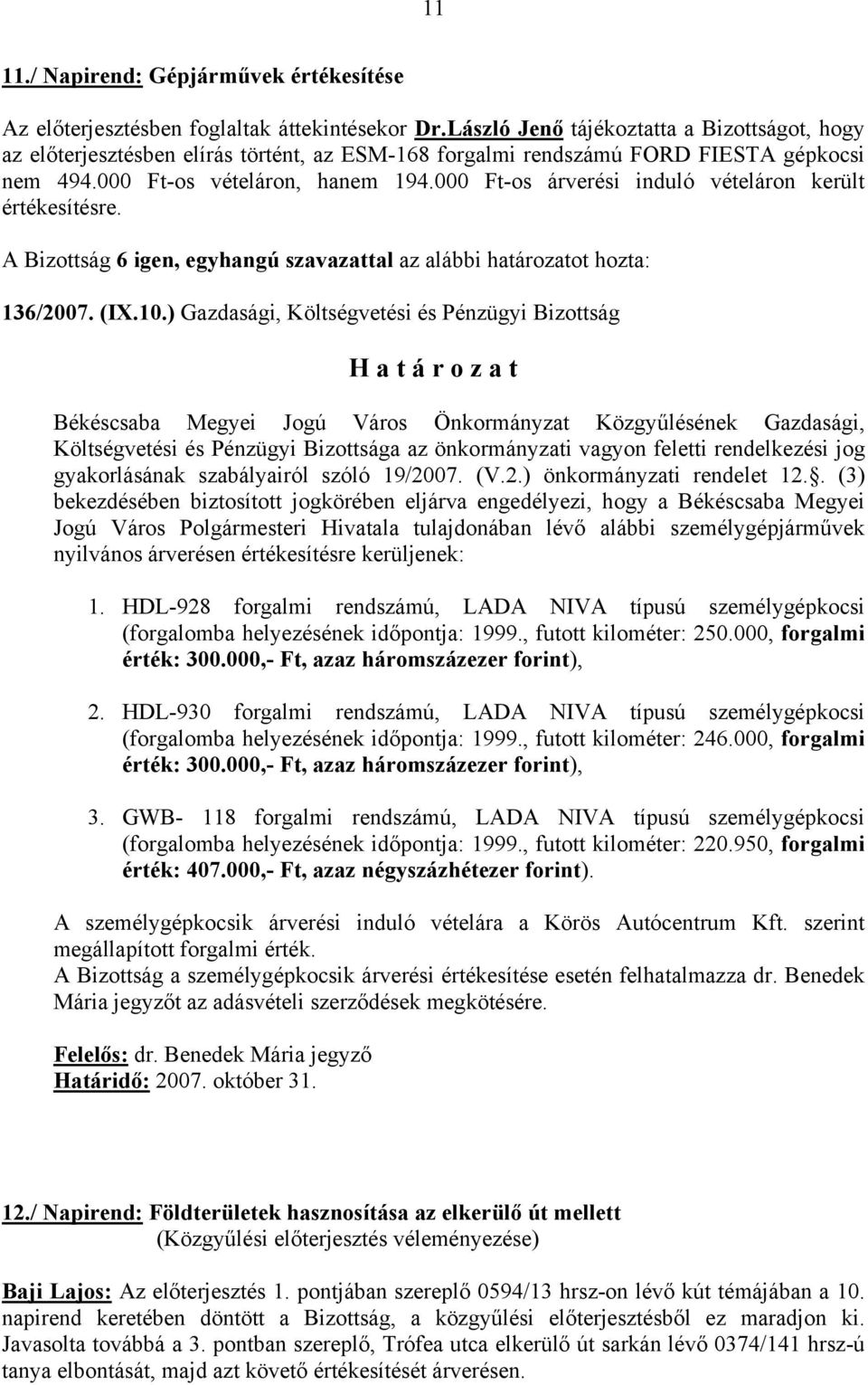 000 Ft-os árverési induló vételáron került értékesítésre. A Bizottság 6 igen, egyhangú szavazattal az alábbi határozatot hozta: 136/2007. (IX.10.