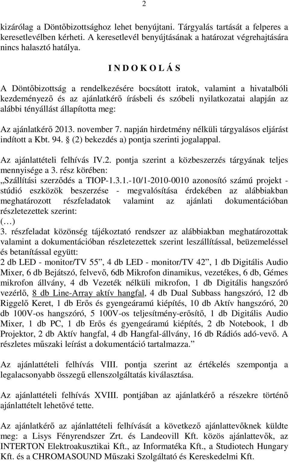 meg: Az ajánlatkérő 2013. november 7. napján hirdetmény nélküli tárgyalásos eljárást indított a Kbt. 94. (2) bekezdés a) pontja szerinti jogalappal. Az ajánlattételi felhívás IV.2. pontja szerint a közbeszerzés tárgyának teljes mennyisége a 3.