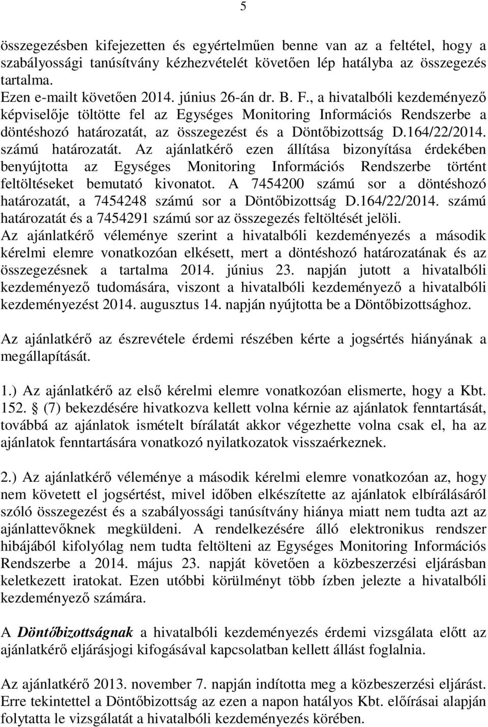 számú határozatát. Az ajánlatkérő ezen állítása bizonyítása érdekében benyújtotta az Egységes Monitoring Információs Rendszerbe történt feltöltéseket bemutató kivonatot.