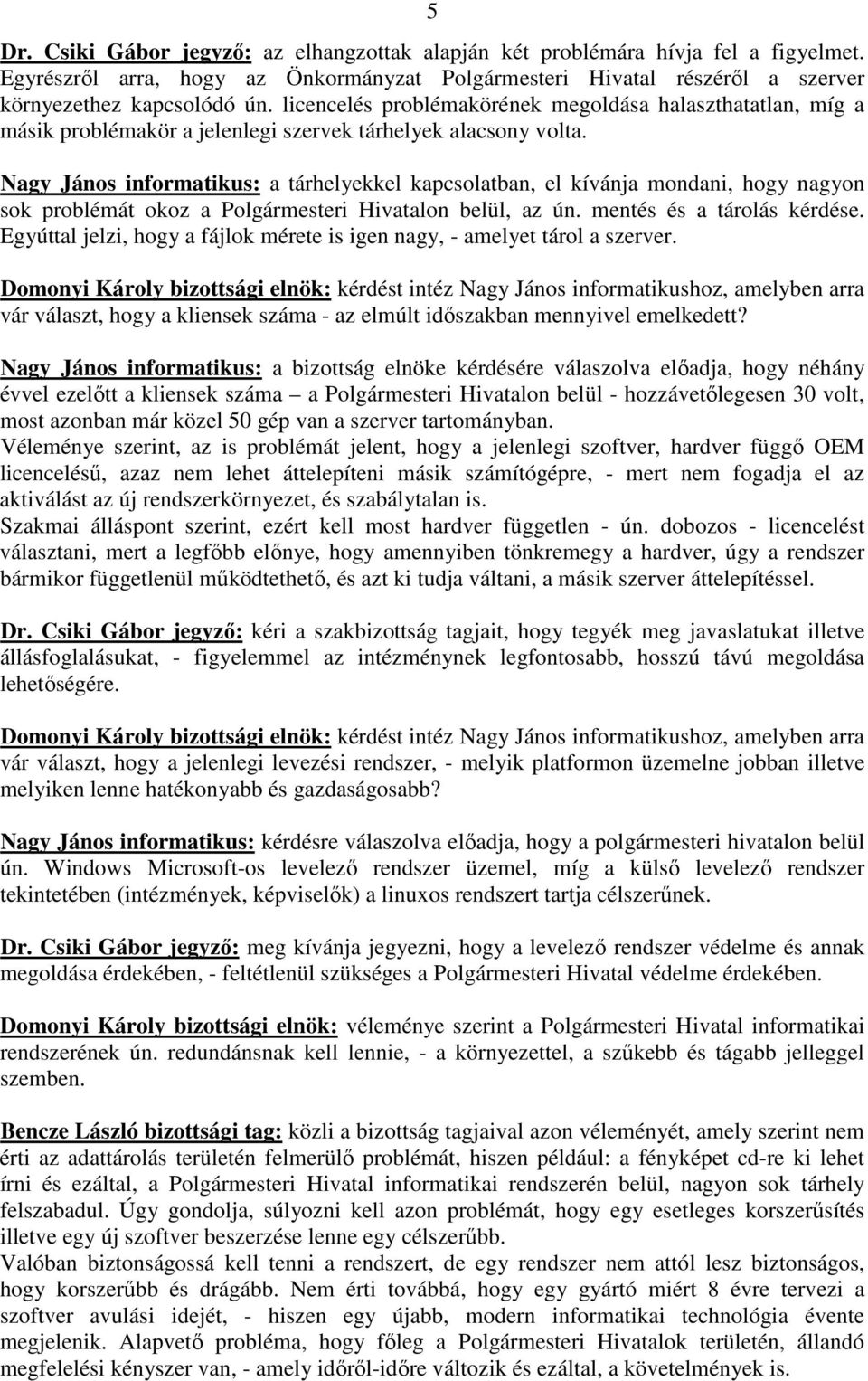 Nagy János informatikus: a tárhelyekkel kapcsolatban, el kívánja mondani, hogy nagyon sok problémát okoz a Polgármesteri Hivatalon belül, az ún. mentés és a tárolás kérdése.