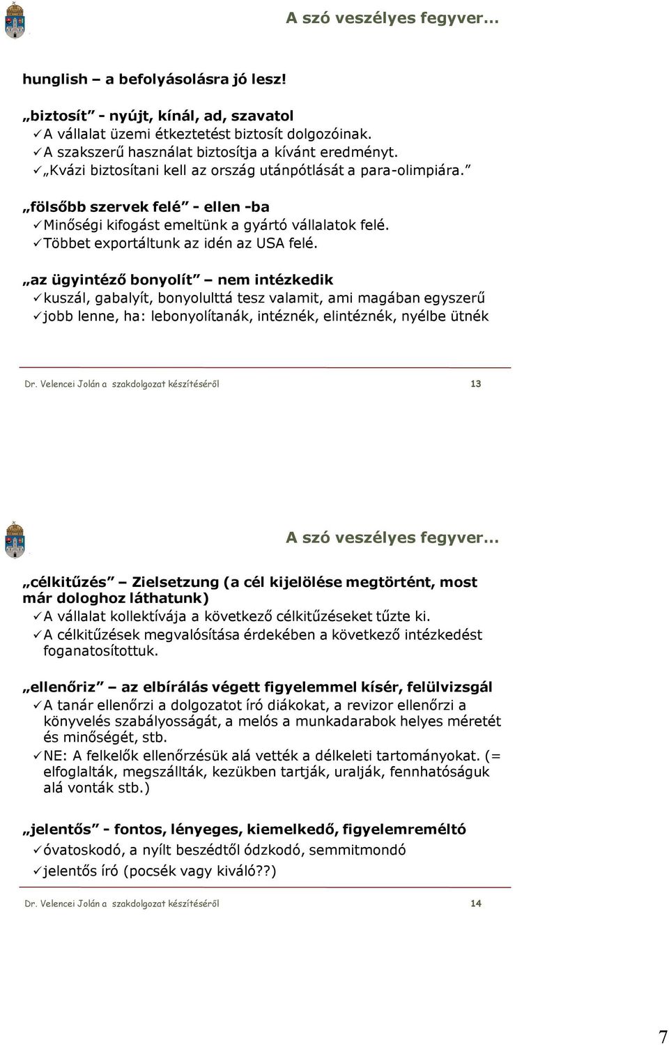 az ügyintéző bonyolít nem intézkedik kuszál, gabalyít, bonyolulttá tesz valamit, ami magában egyszerű jobb lenne, ha: lebonyolítanák, intéznék, elintéznék, nyélbe ütnék Dr.