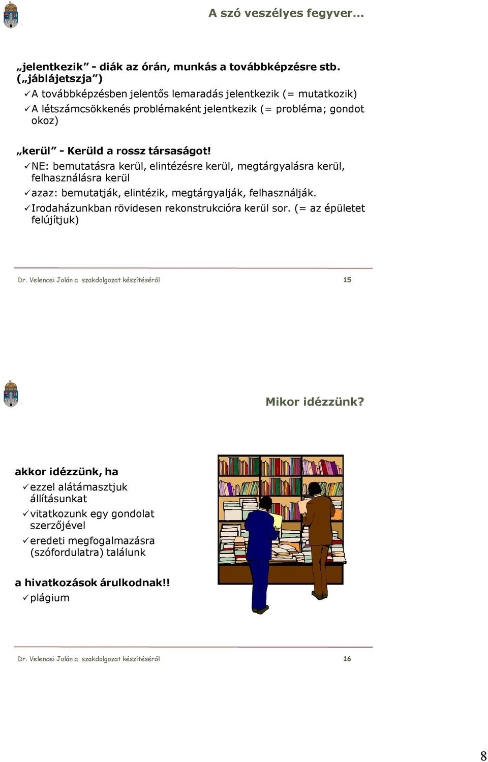 NE: bemutatásra kerül, elintézésre kerül, megtárgyalásra kerül, felhasználásra kerül azaz: bemutatják, elintézik, megtárgyalják, felhasználják. Irodaházunkban rövidesen rekonstrukcióra kerül sor.