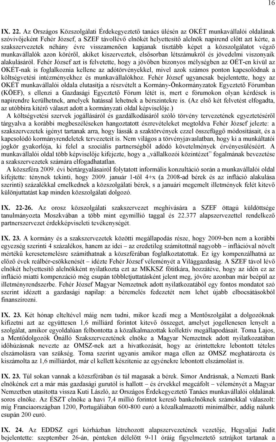 szakszervezetek néhány évre visszamenően kapjanak tisztább képet a közszolgálatot végző munkavállalók azon köréről, akiket kiszerveztek, elsősorban létszámukról és jövedelmi viszonyaik alakulásáról.