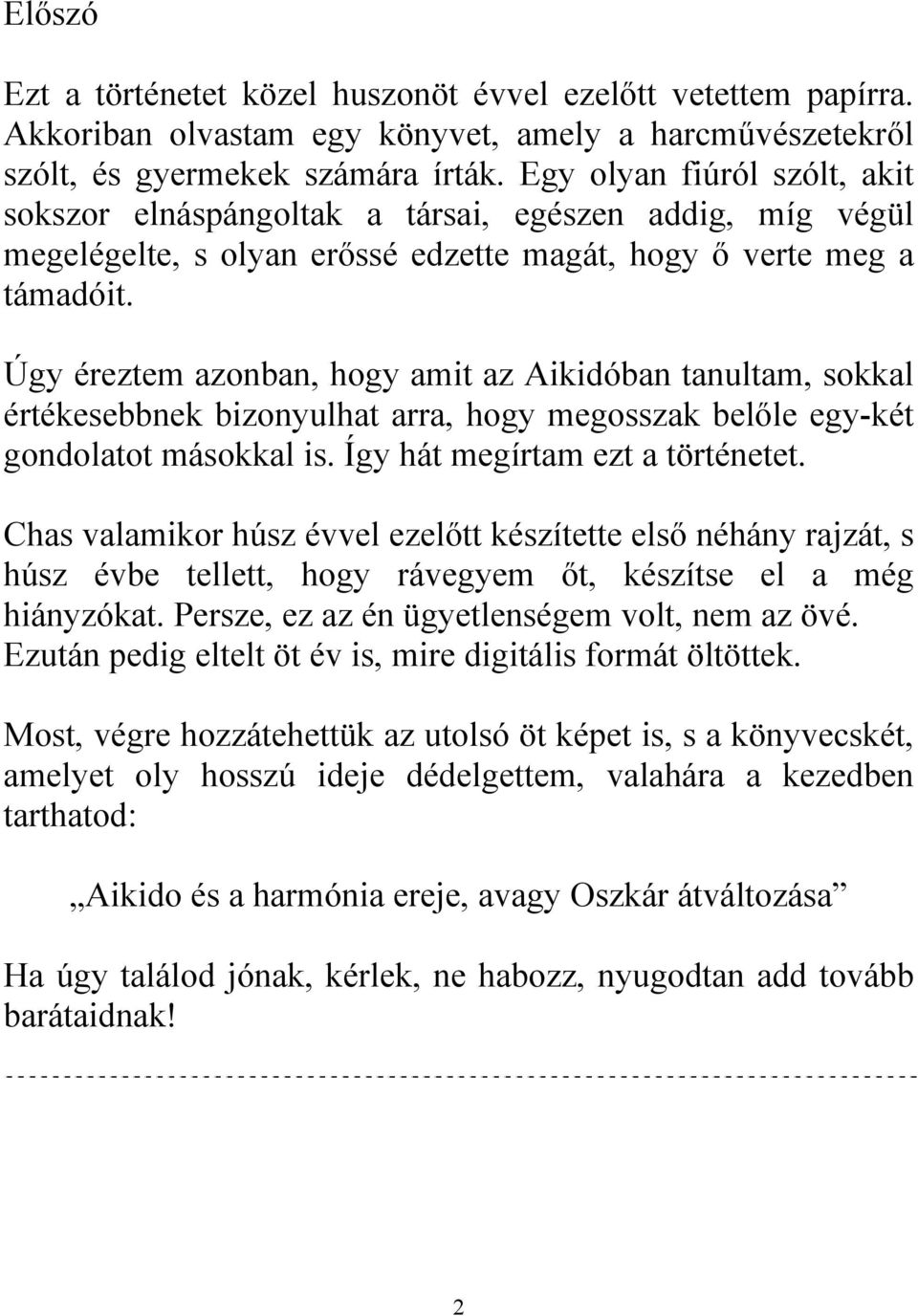 Úgy éreztem azonban, hogy amit az Aikidóban tanultam, sokkal értékesebbnek bizonyulhat arra, hogy megosszak belőle egy-két gondolatot másokkal is. Így hát megírtam ezt a történetet.