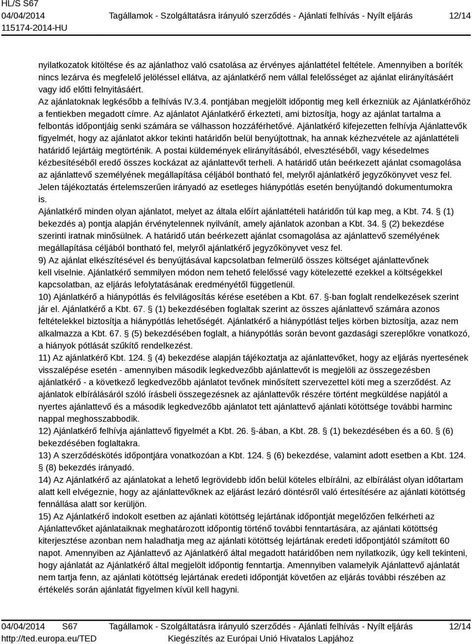 Az ajánlatoknak legkésőbb a felhívás IV.3.4. pontjában megjelölt időpontig meg kell érkezniük az Ajánlatkérőhöz a fentiekben megadott címre.