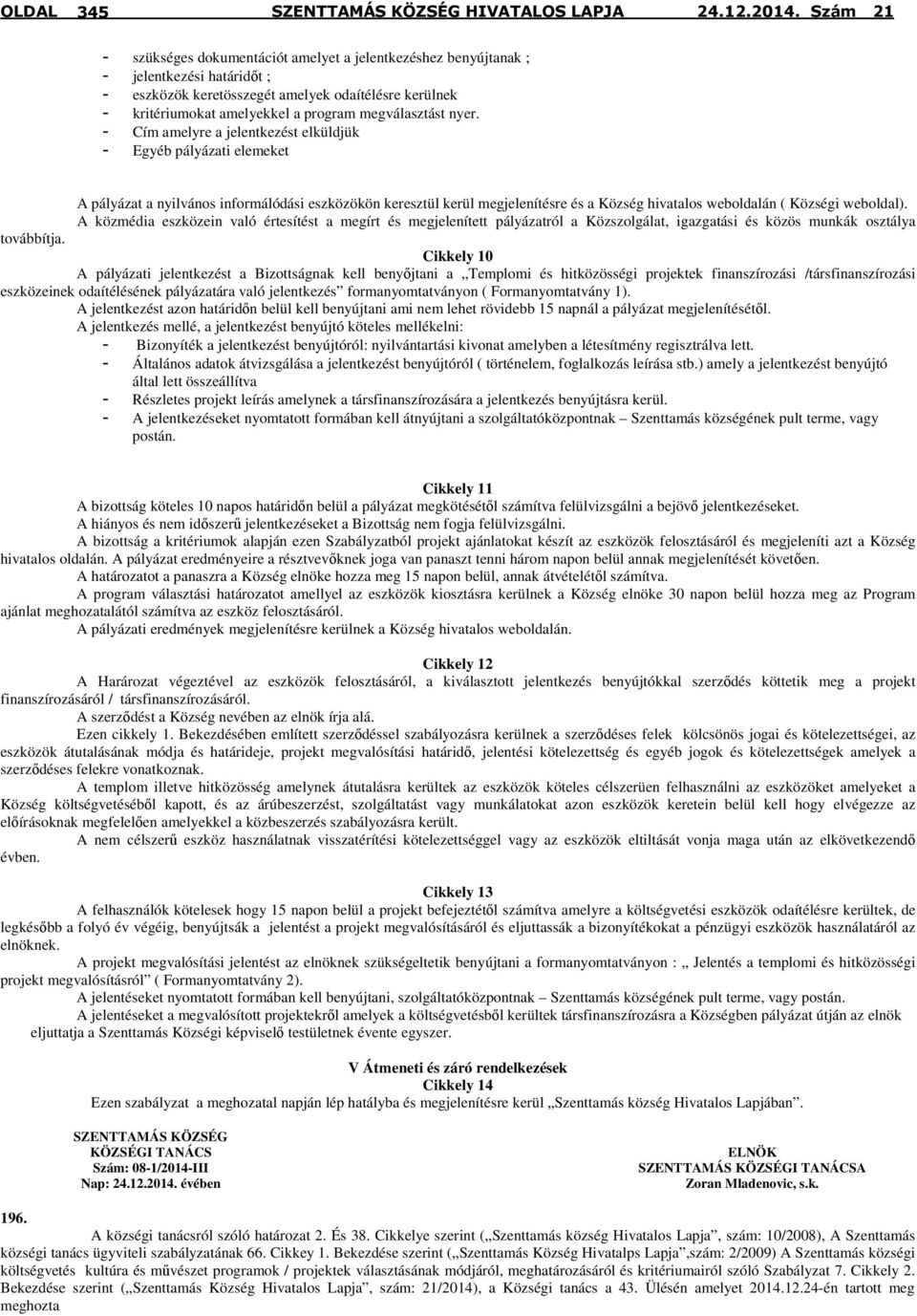 - Cím amelyre a jelentkezést elküldjük - Egyéb pályázati elemeket A pályázat a nyilvános informálódási eszközökön keresztül kerül megjelenítésre és a Község hivatalos weboldalán ( Községi weboldal).