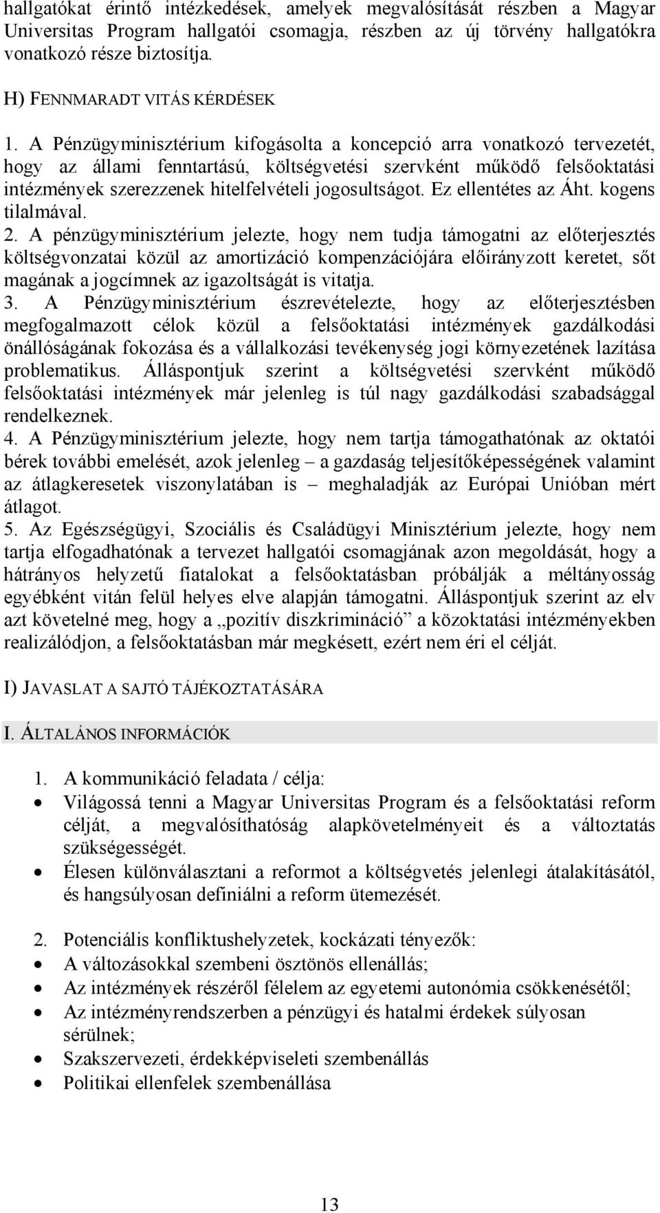 A Pénzügyminisztérium kifogásolta a koncepció arra vonatkozó tervezetét, hogy az állami fenntartású, költségvetési szervként működő felsőoktatási intézmények szerezzenek hitelfelvételi jogosultságot.
