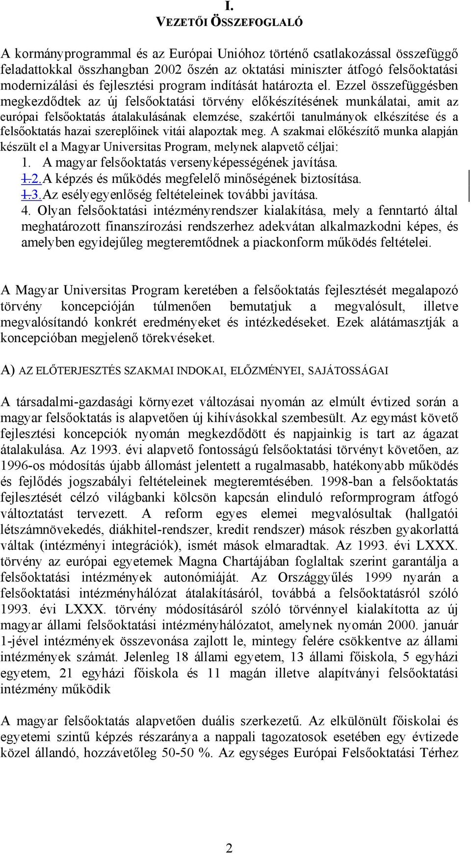 Ezzel összefüggésben megkezdődtek az új felsőoktatási törvény előkészítésének munkálatai, amit az európai felsőoktatás átalakulásának elemzése, szakértői tanulmányok elkészítése és a felsőoktatás