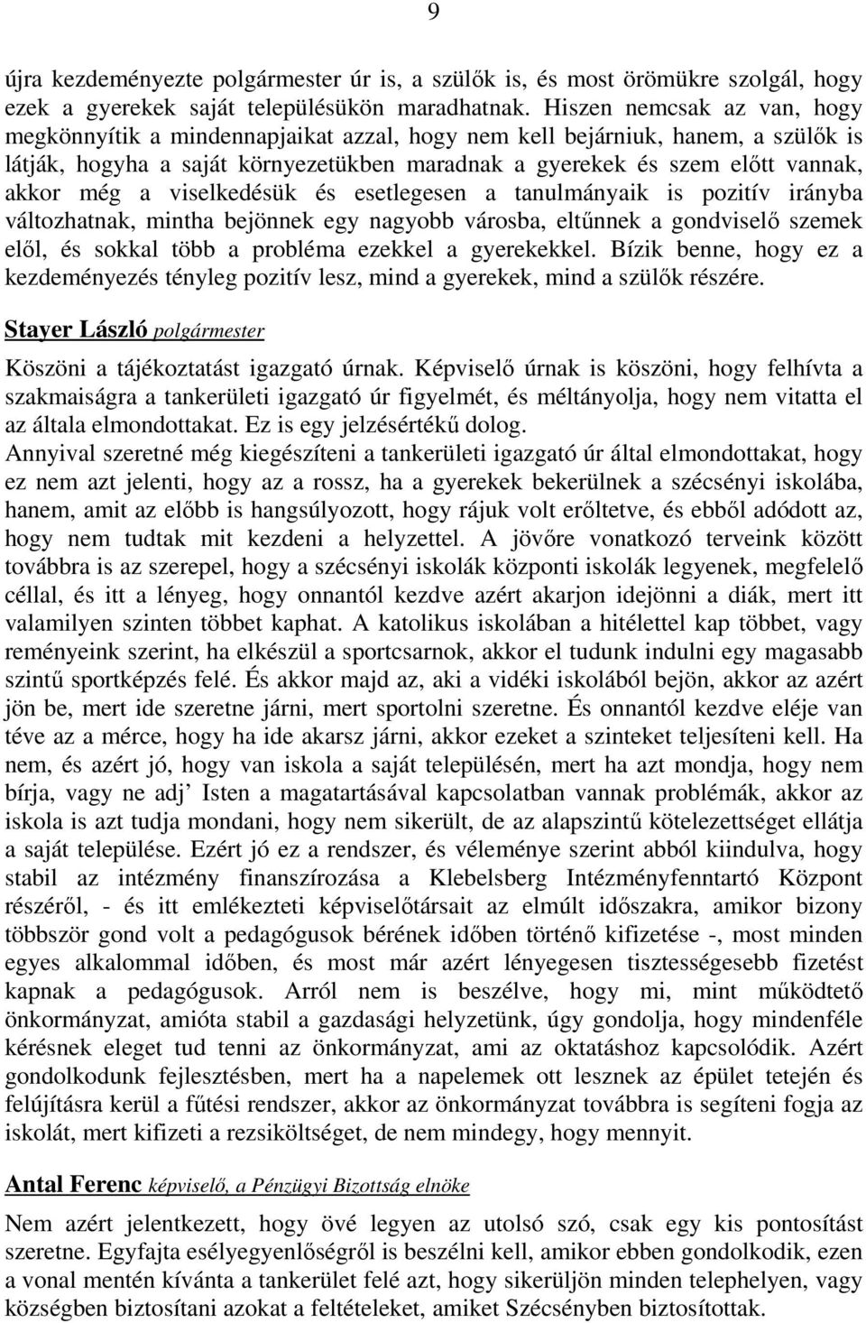 a viselkedésük és esetlegesen a tanulmányaik is pozitív irányba változhatnak, mintha bejönnek egy nagyobb városba, eltűnnek a gondviselő szemek elől, és sokkal több a probléma ezekkel a gyerekekkel.