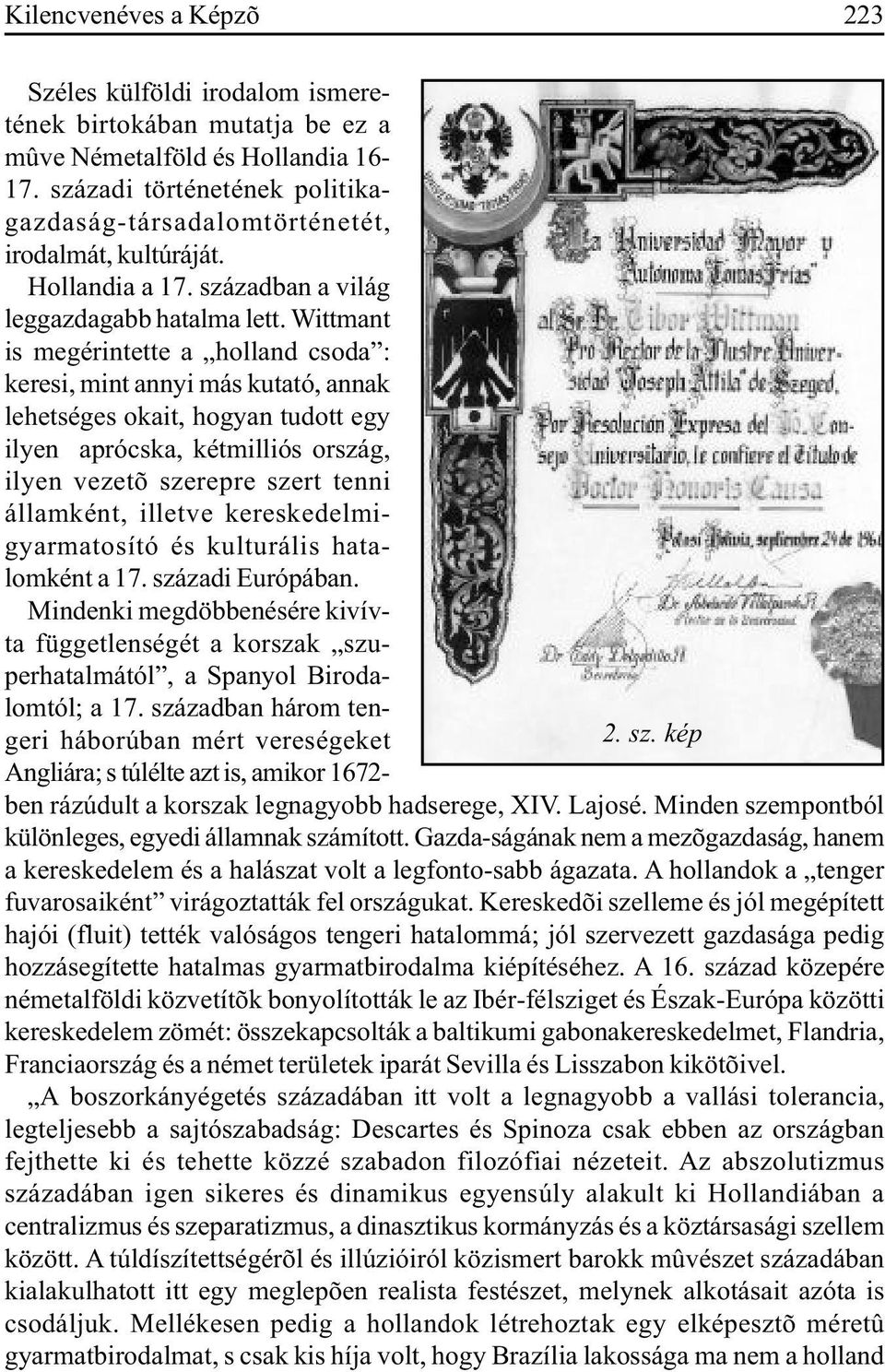 Wittmant is megérintette a holland csoda : keresi, mint annyi más kutató, annak lehetséges okait, hogyan tudott egy ilyen aprócska, kétmilliós ország, ilyen vezetõ szerepre szert tenni államként,