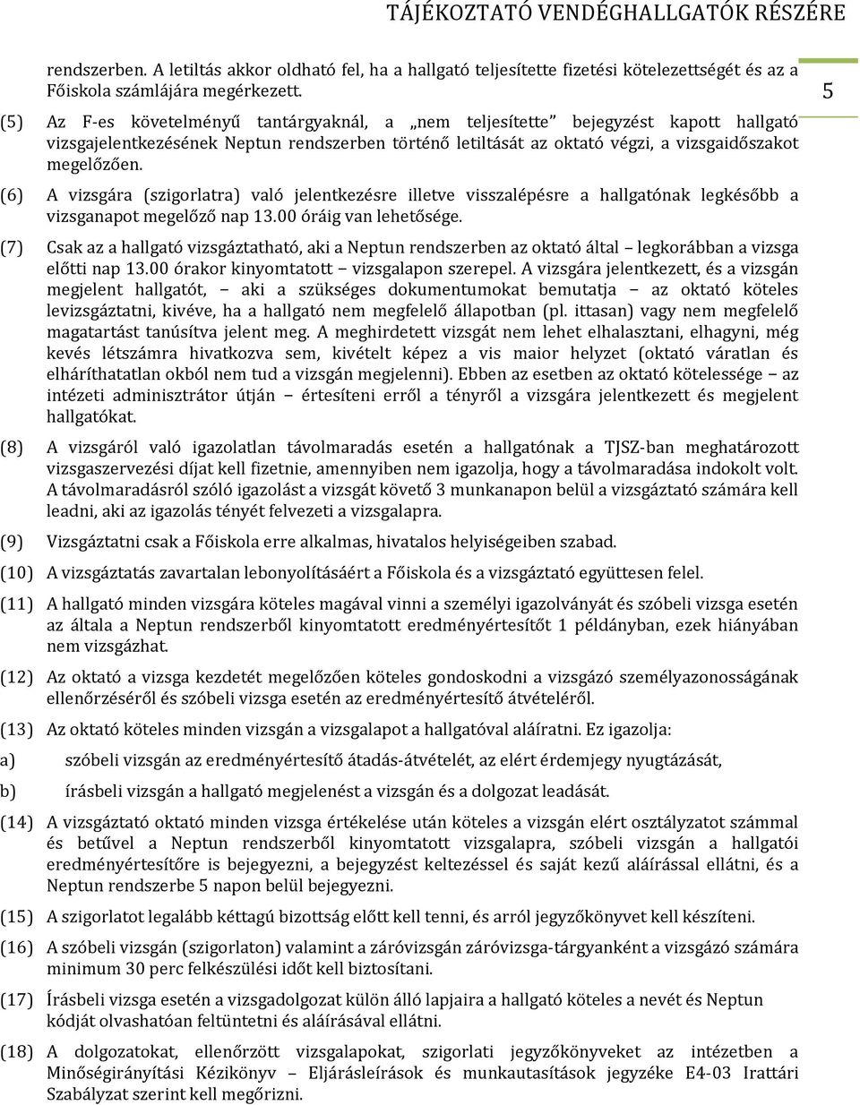 (6) A vizsgára (szigorlatra) való jelentkezésre illetve visszalépésre a hallgatónak legkésőbb a vizsganapot megelőző nap 13.00 óráig van lehetősége.