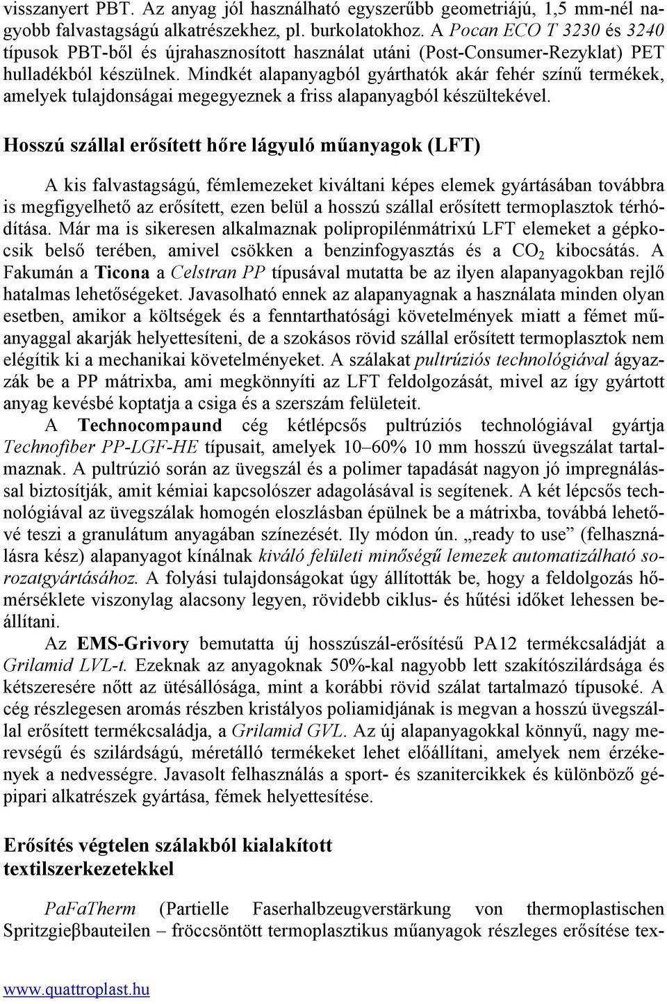 Mindkét alapanyagból gyárthatók akár fehér színű termékek, amelyek tulajdonságai megegyeznek a friss alapanyagból készültekével.