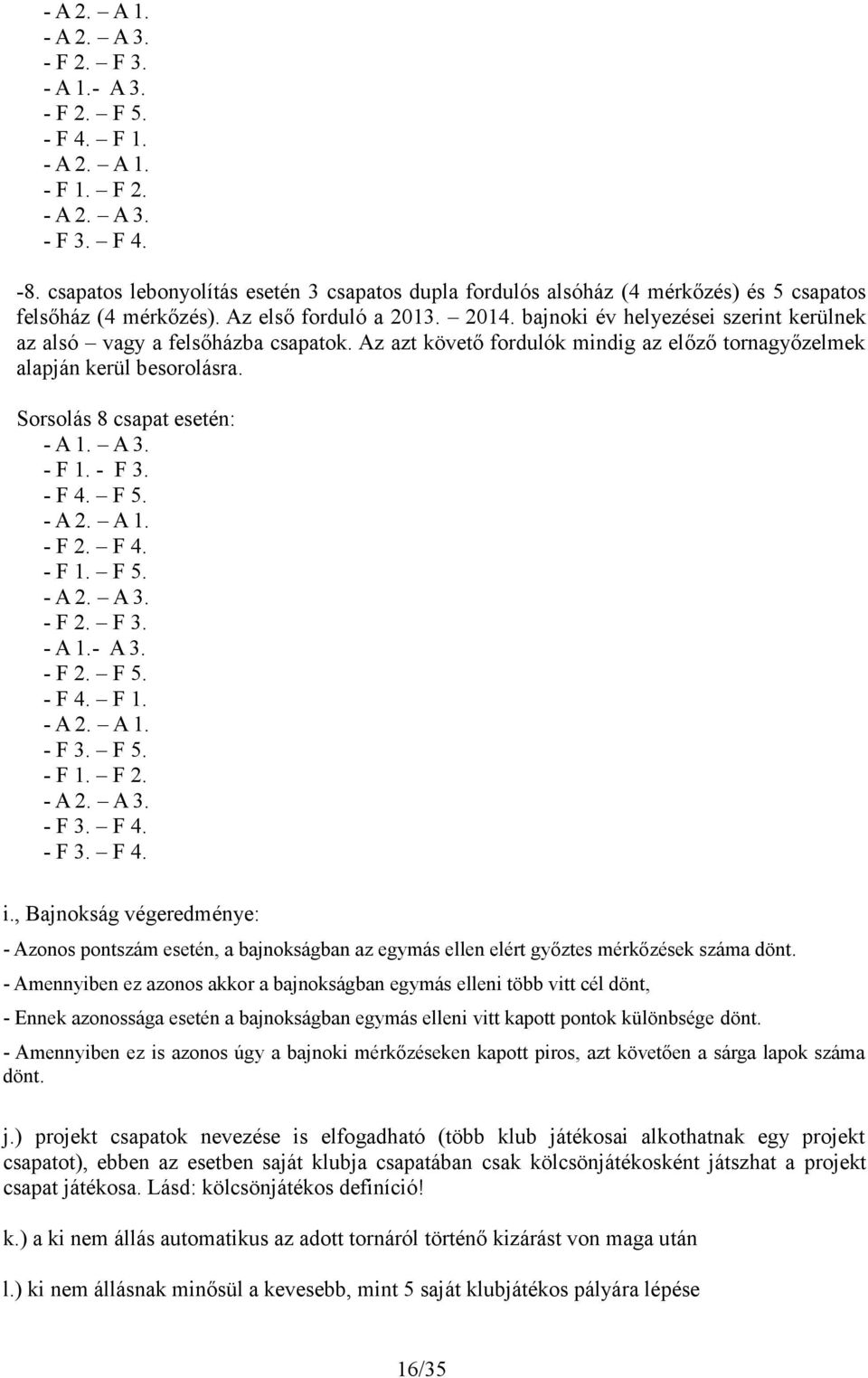 bajnoki év helyezései szerint kerülnek az alsó vagy a felsőházba csapatok. Az azt követő fordulók mindig az előző tornagyőzelmek alapján kerül besorolásra. Sorsolás 8 csapat esetén: - A 1. A 3. - F 1.