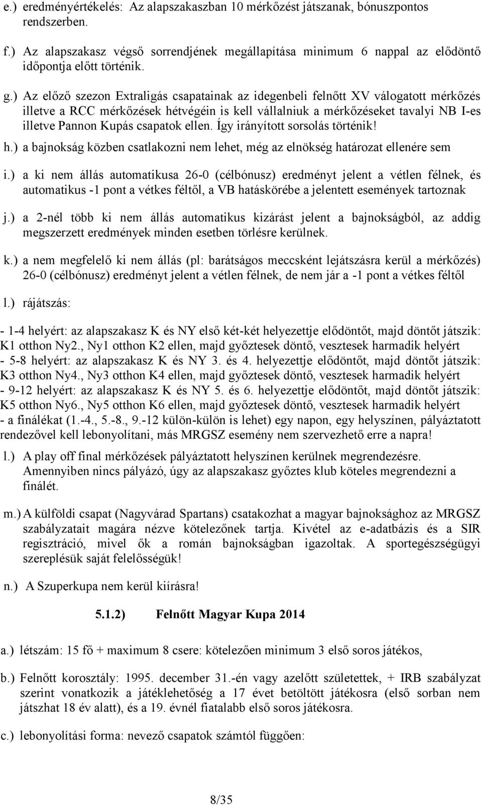 csapatok ellen. Így irányított sorsolás történik! h.) a bajnokság közben csatlakozni nem lehet, még az elnökség határozat ellenére sem i.