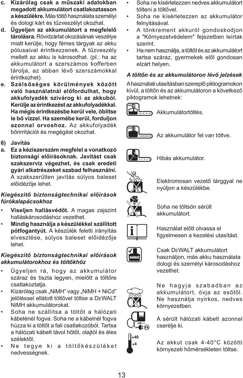 : ha az akkumulátort a szerszámos kofferben tárolja, az abban lévő szerszámokkal érintkezhet). e.