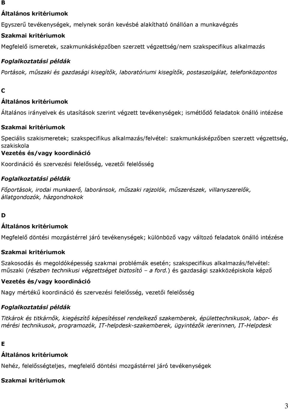 szakismeretek; szakspecifikus alkalmazás/felvétel: szakmunkásképzıben szerzett végzettség, szakiskola Koordináció és szervezési felelısség, vezetıi felelısség Fıportások, irodai munkaerı, laboránsok,