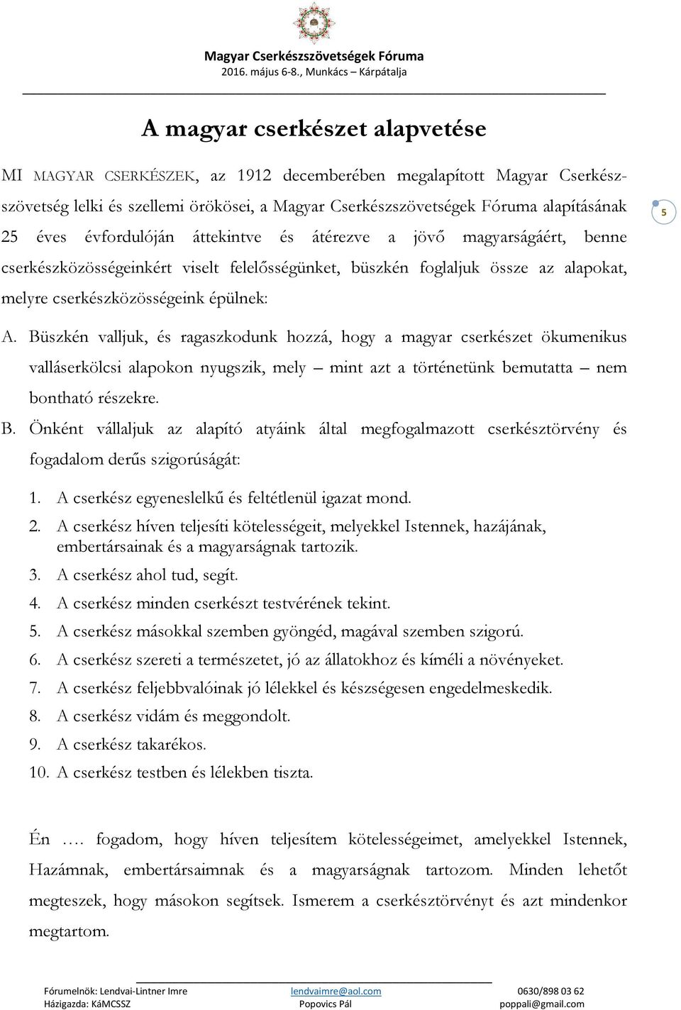 Büszkén valljuk, és ragaszkodunk hozzá, hogy a magyar cserkészet ökumenikus valláserkölcsi alapokon nyugszik, mely mint azt a történetünk bemutatta nem bontható részekre. B.