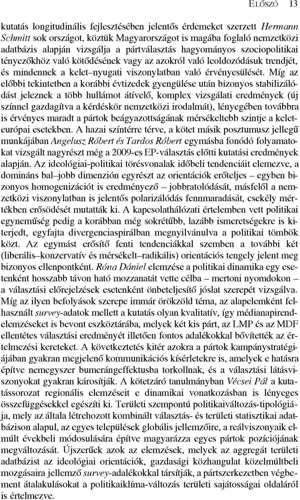 Míg az elõbbi tekintetben a korábbi évtizedek gyengülése után bizonyos stabilizálódást jeleznek a több hullámot átívelõ, komplex vizsgálati eredmények (új színnel gazdagítva a kérdéskör nemzetközi