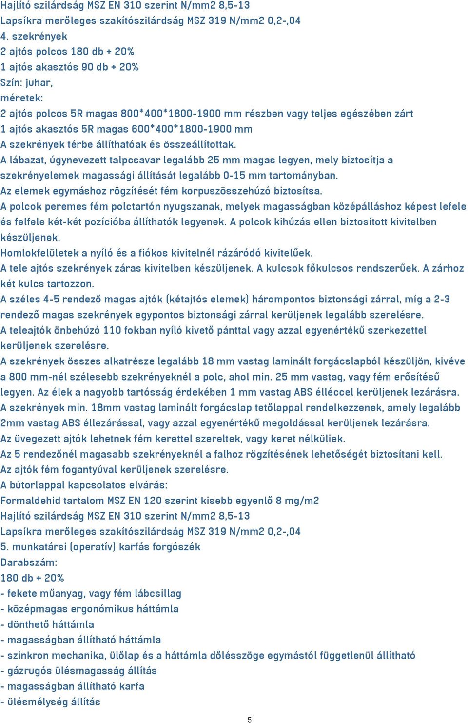 A lábazat, úgynevezett talpcsavar legalább 25 mm magas legyen, mely biztosítja a szekrényelemek magassági állítását legalább 0-15 mm tartományban.