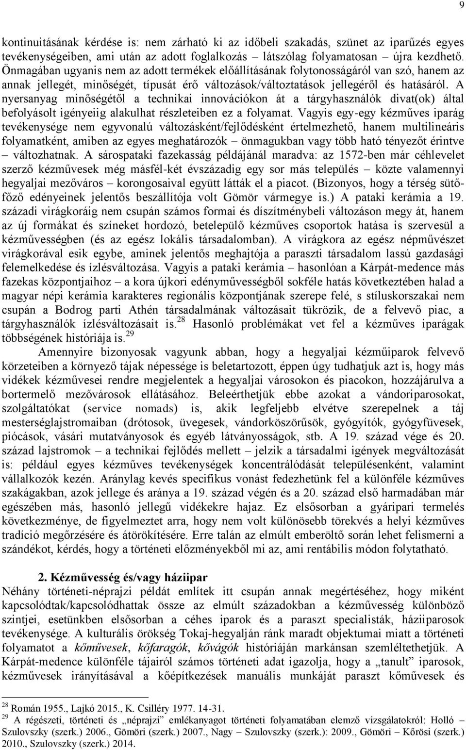 A nyersanyag minőségétől a technikai innovációkon át a tárgyhasználók divat(ok) által befolyásolt igényeiig alakulhat részleteiben ez a folyamat.