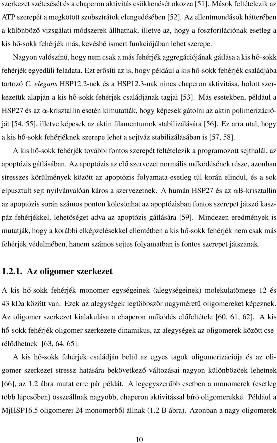 Nagyon valószínű, hogy nem csak a más fehérjék aggregációjának gátlása a kis hő-sokk fehérjék egyedüli feladata. Ezt erősíti az is, hogy például a kis hő-sokk fehérjék családjába tartozó C.