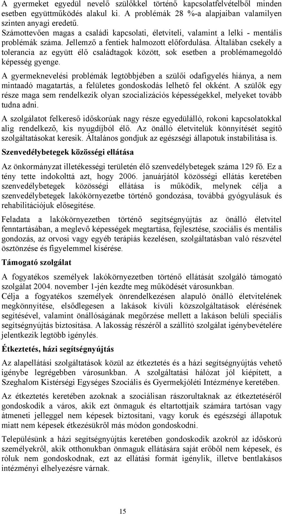 Általában csekély a tolerancia az együtt élő családtagok között, sok esetben a problémamegoldó képesség gyenge.