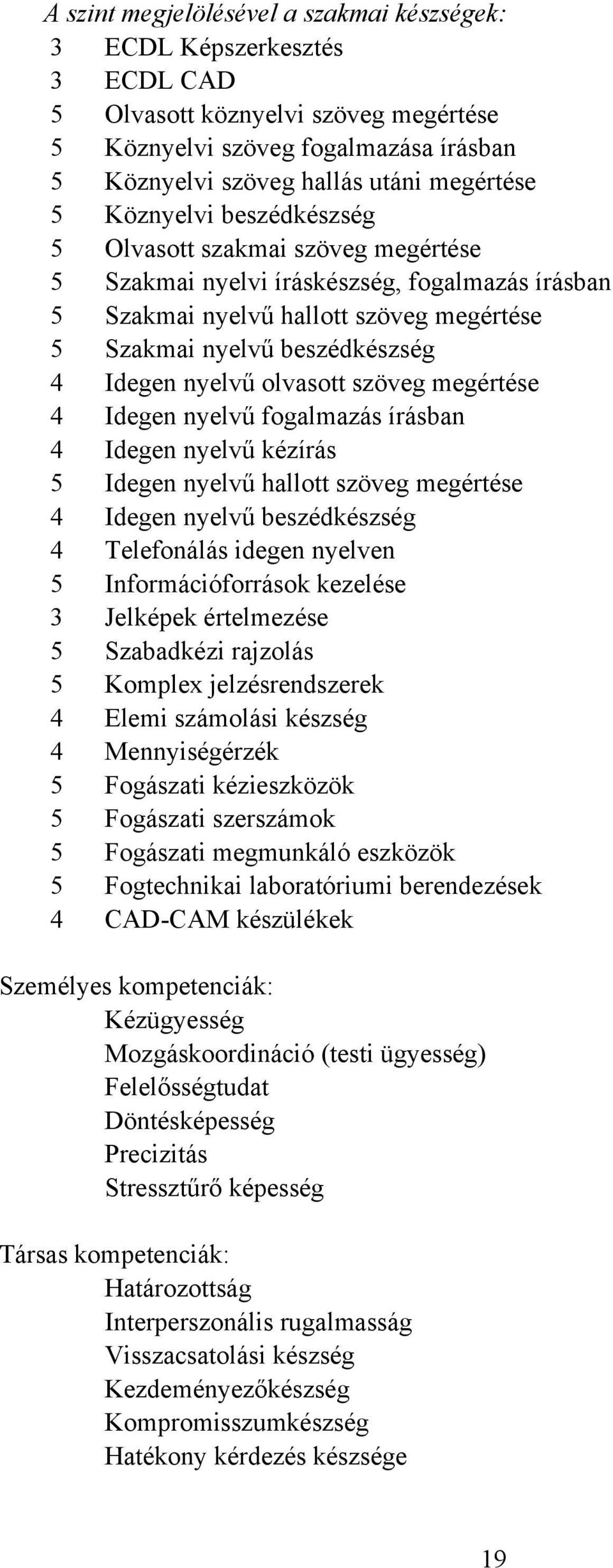 olvasott szöveg megértése 4 Idegen nyelvű fogalmazás írásban 4 Idegen nyelvű kézírás 5 Idegen nyelvű hallott szöveg megértése 4 Idegen nyelvű beszédkészség 4 Telefonálás idegen nyelven 5