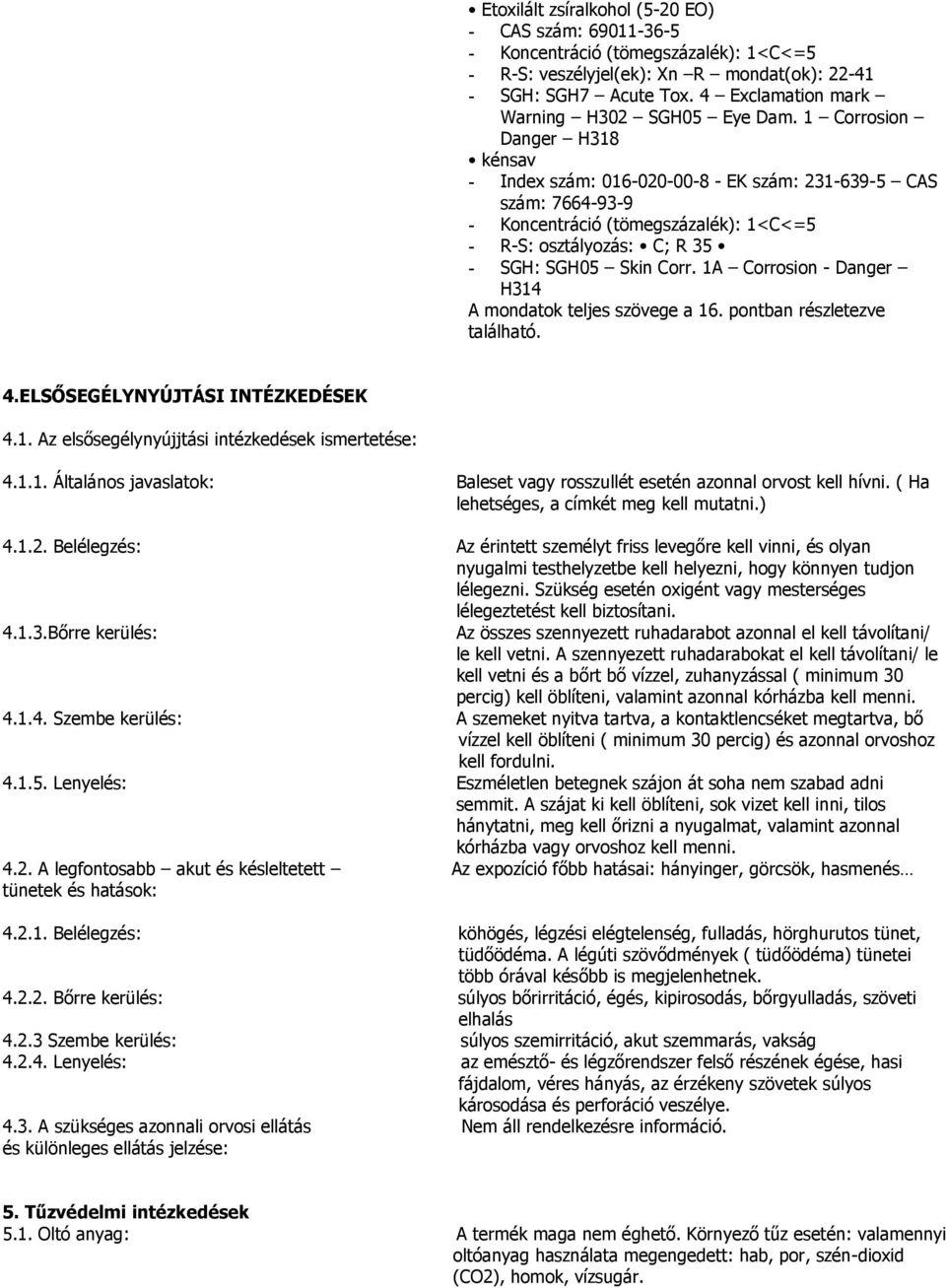 1 Corrosion Danger H318 kénsav - Index szám: 016-020-00-8 - EK szám: 231-639-5 CAS szám: 7664-93-9 - Koncentráció (tömegszázalék): 1<C<=5 - R-S: osztályozás: C; R 35 - SGH: SGH05 Skin Corr.