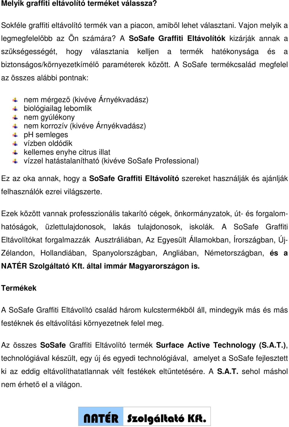 A termékcsalád megfelel az összes alábbi pontnak: nem mérgező (kivéve ) biológiailag lebomlik nem gyúlékony nem korrozív (kivéve ) ph semleges vízben oldódik kellemes enyhe citrus illat vízzel