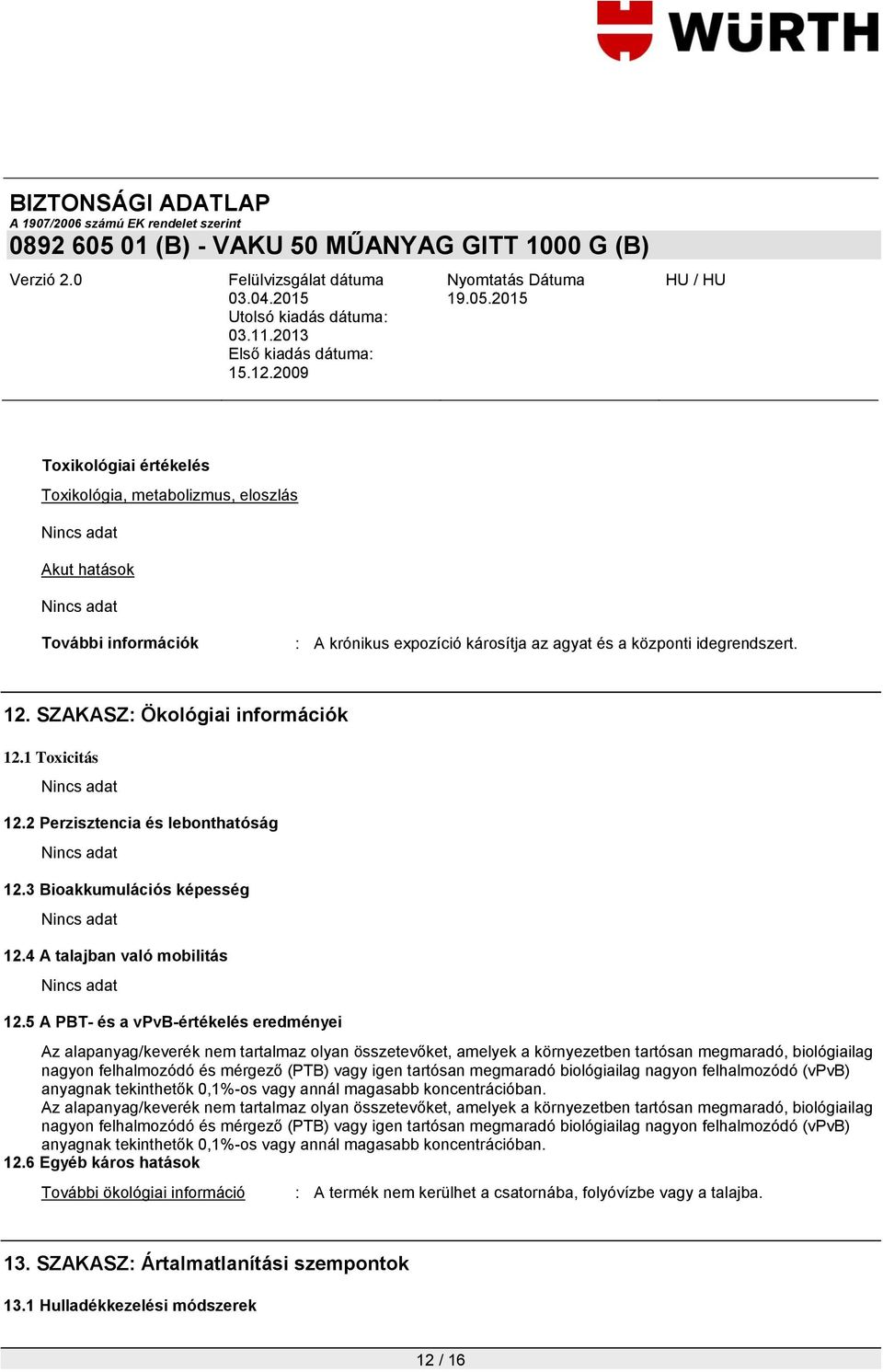 5 A PBT- és a vpvb-értékelés eredményei Az alapanyag/keverék nem tartalmaz olyan összetevőket, amelyek a környezetben tartósan megmaradó, biológiailag nagyon felhalmozódó és mérgező (PTB) vagy igen