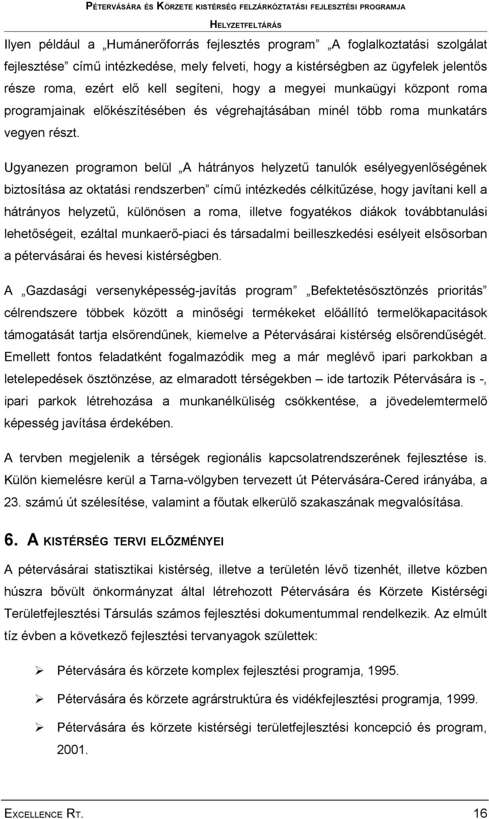 Ugyanezen programon belül A hátrányos helyzetű tanulók esélyegyenlőségének biztosítása az oktatási rendszerben című intézkedés célkitűzése, hogy javítani kell a hátrányos helyzetű, különösen a roma,