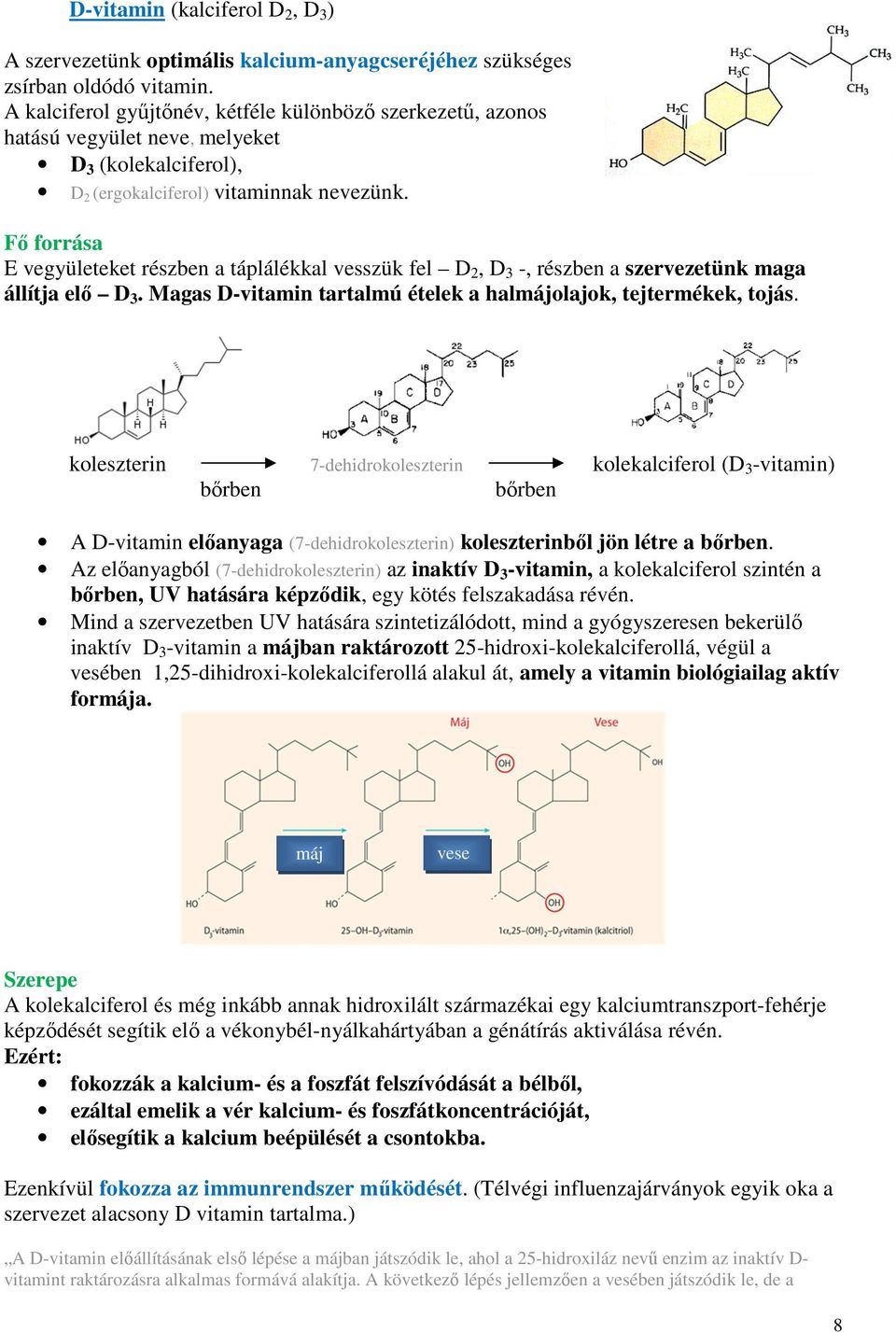 Fő forrása E vegyületeket részben a táplálékkal vesszük fel D 2, D 3 -, részben a szervezetünk maga állítja elő D 3. Magas D-vitamin tartalmú ételek a halmájolajok, tejtermékek, tojás.