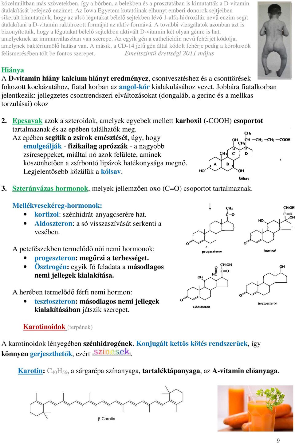 formáját az aktív formává. A további vizsgálatok azonban azt is bizonyították, hogy a légutakat bélelő sejtekben aktivált D-vitamin két olyan génre is hat, amelyeknek az immunválaszban van szerepe.