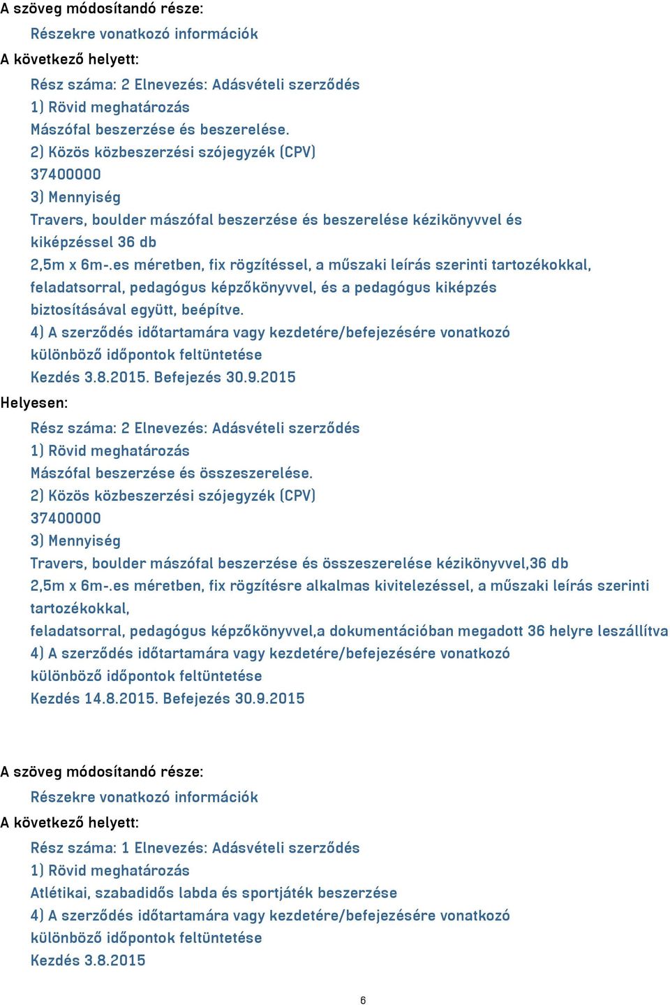 es méretben, fix rögzítéssel, a műszaki leírás szerinti tartozékokkal, feladatsorral, pedagógus képzőkönyvvel, és a pedagógus kiképzés biztosításával együtt, beépítve. Kezdés 3.8.2015. Befejezés 30.9.