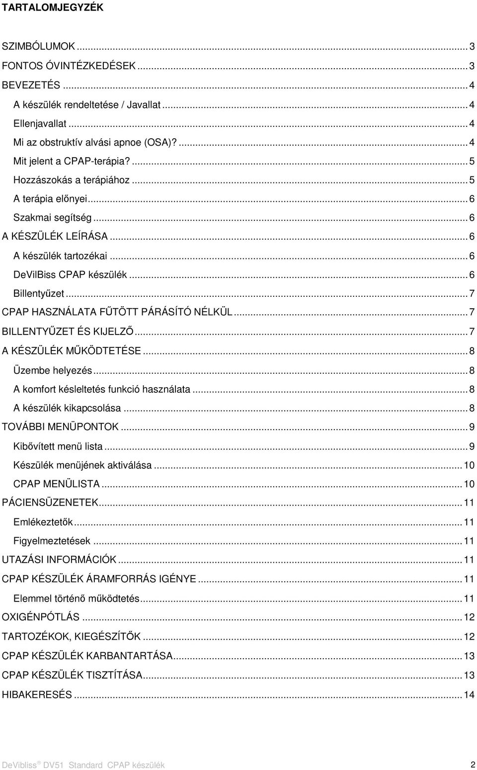 .. 7 CPAP HASZNÁLATA FŰTÖTT PÁRÁSÍTÓ NÉLKÜL... 7 BILLENTYŰZET ÉS KIJELZŐ... 7 A KÉSZÜLÉK MŰKÖDTETÉSE... 8 Üzembe helyezés... 8 A komfort késleltetés funkció használata... 8 A készülék kikapcsolása.