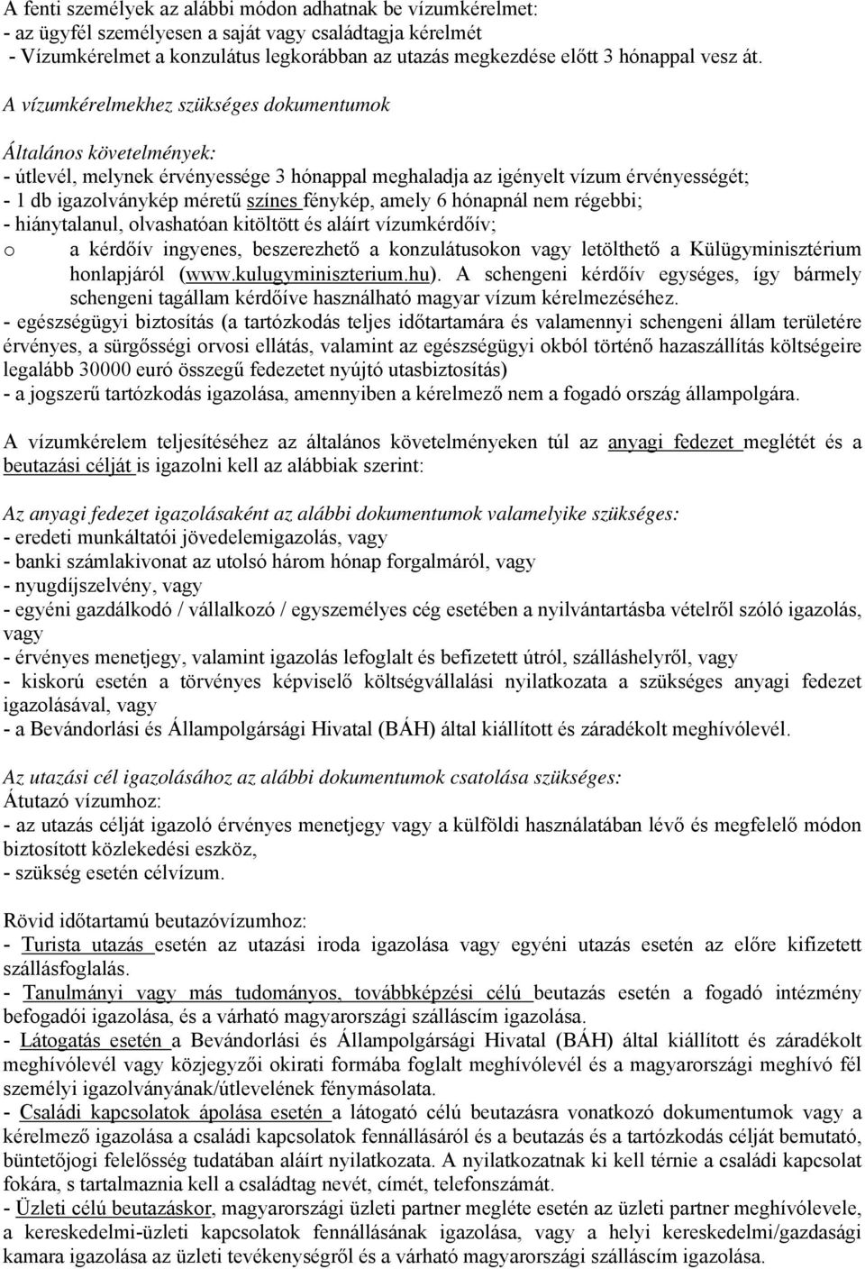 A vízumkérelmekhez szükséges dokumentumok Általános követelmények: - útlevél, melynek érvényessége 3 hónappal meghaladja az igényelt vízum érvényességét; - 1 db igazolványkép méretű színes fénykép,