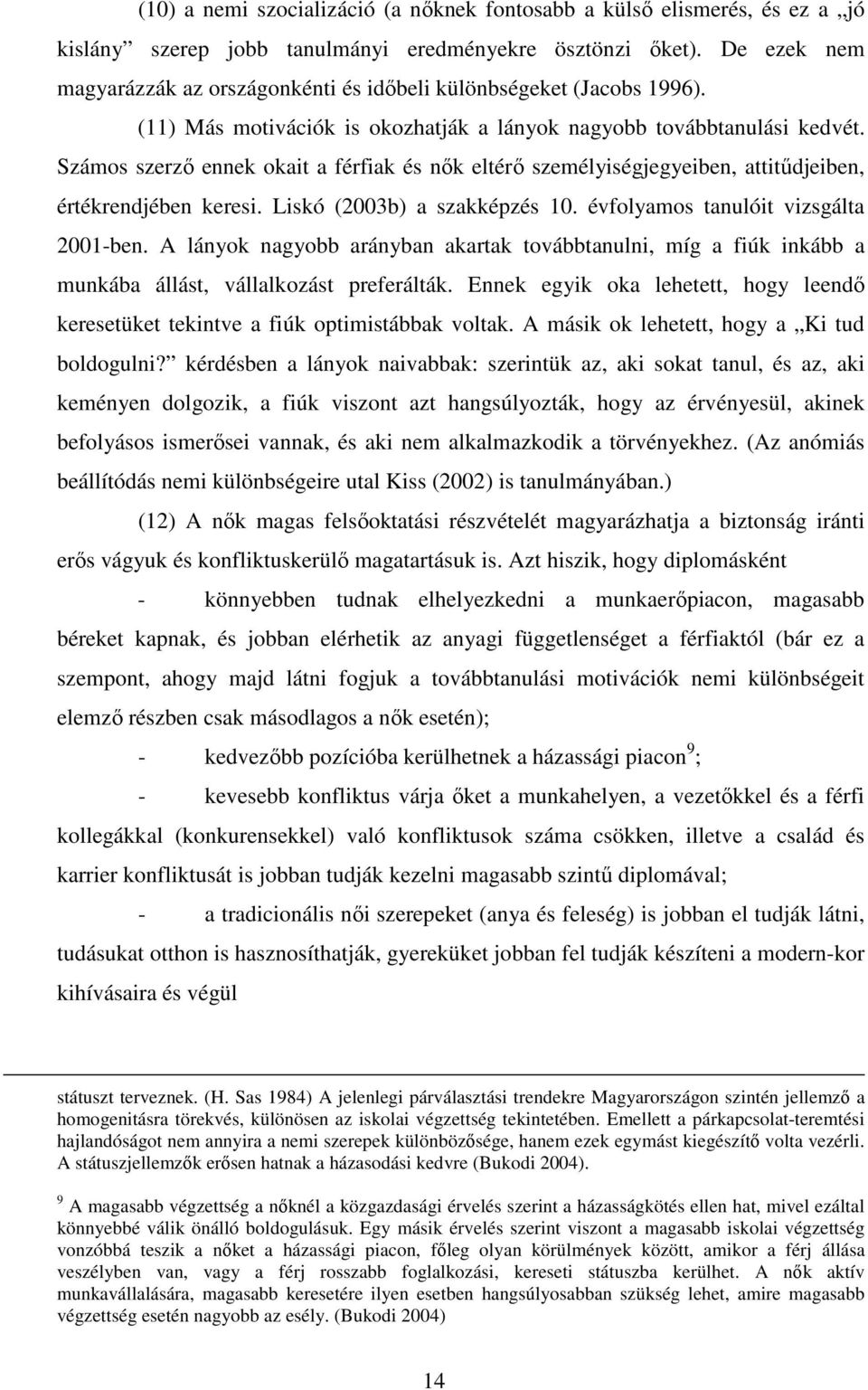 Számos szerzı ennek okait a férfiak és nık eltérı személyiségjegyeiben, attitődjeiben, értékrendjében keresi. Liskó (2003b) a szakképzés 10. évfolyamos tanulóit vizsgálta 2001-ben.