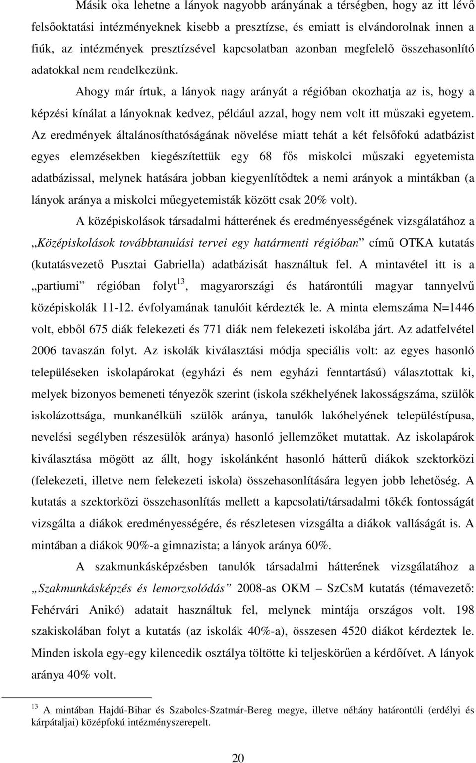 Ahogy már írtuk, a lányok nagy arányát a régióban okozhatja az is, hogy a képzési kínálat a lányoknak kedvez, például azzal, hogy nem volt itt mőszaki egyetem.