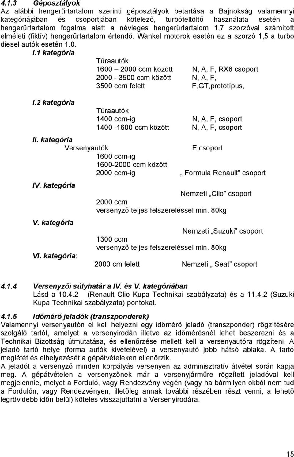 1 kategória Túraautók 1600 2000 ccm között N, A, F, RX8 csoport 2000-3500 ccm között N, A, F, 3500 ccm felett F,GT,prototípus, I.