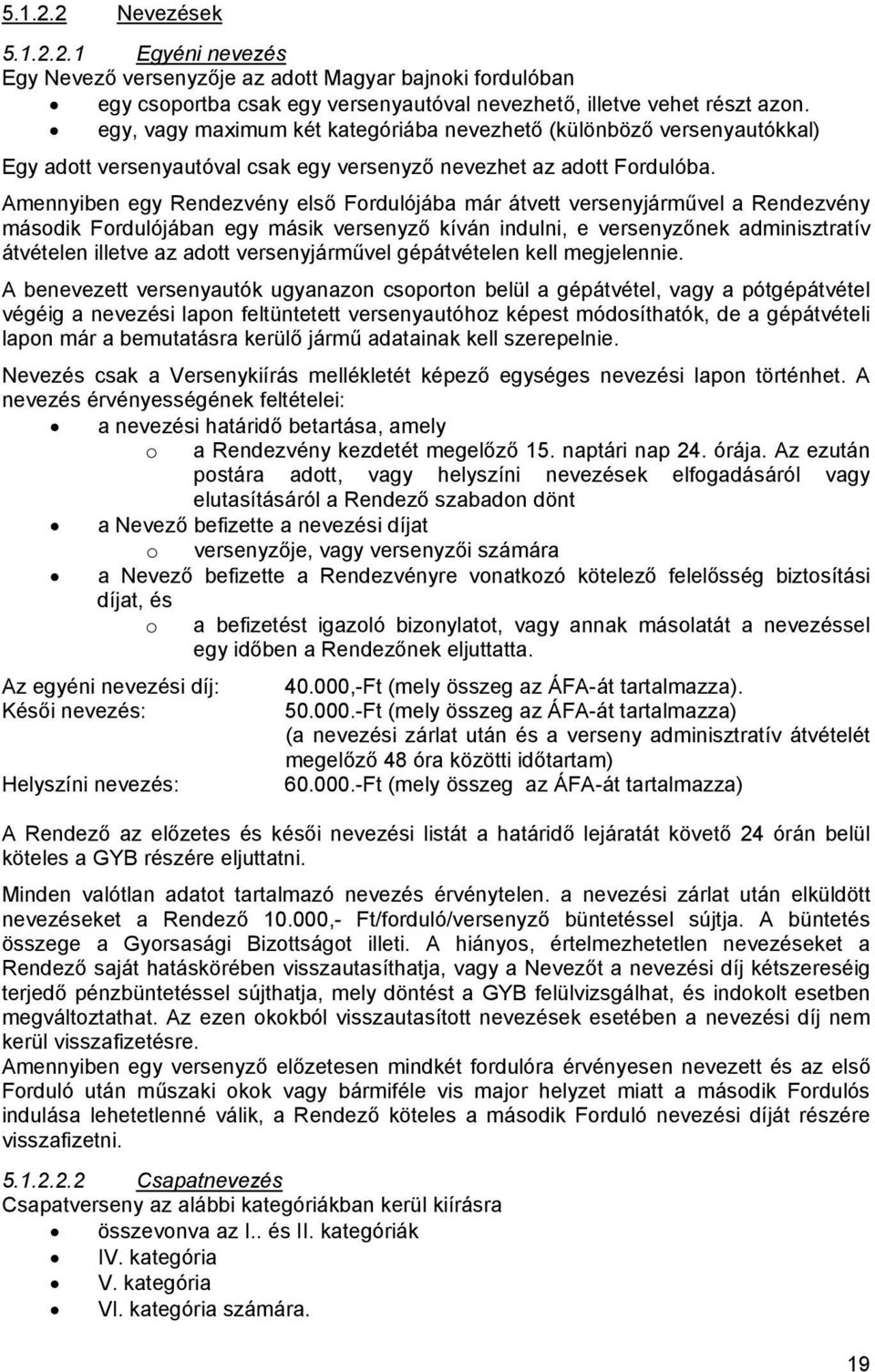 Amennyiben egy Rendezvény első Fordulójába már átvett versenyjárművel a Rendezvény második Fordulójában egy másik versenyző kíván indulni, e versenyzőnek adminisztratív átvételen illetve az adott