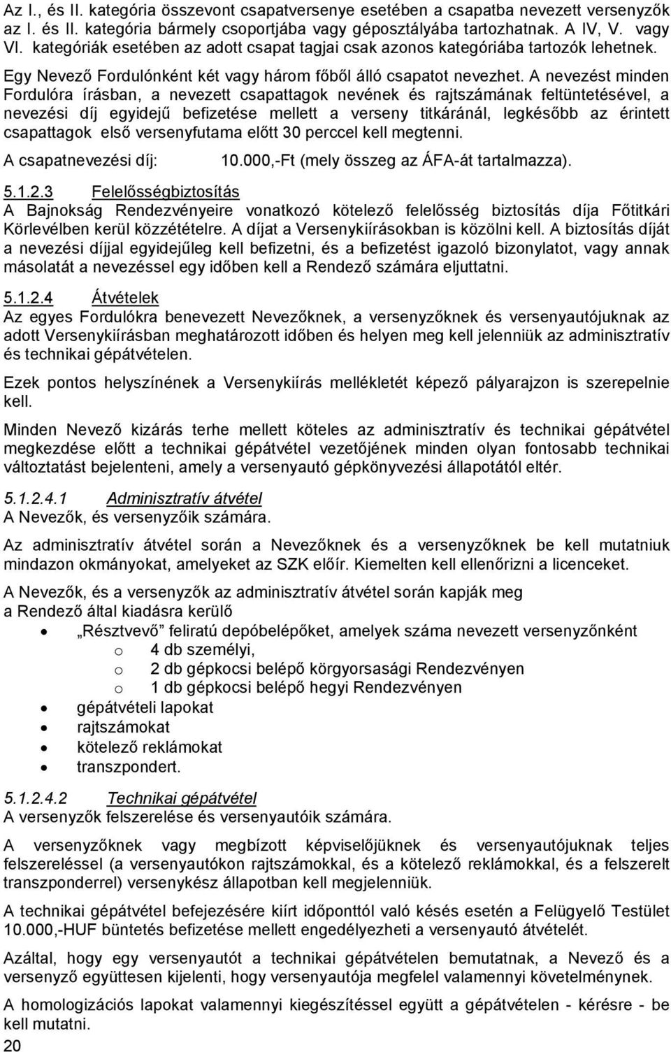 A nevezést minden Fordulóra írásban, a nevezett csapattagok nevének és rajtszámának feltüntetésével, a nevezési díj egyidejű befizetése mellett a verseny titkáránál, legkésőbb az érintett csapattagok