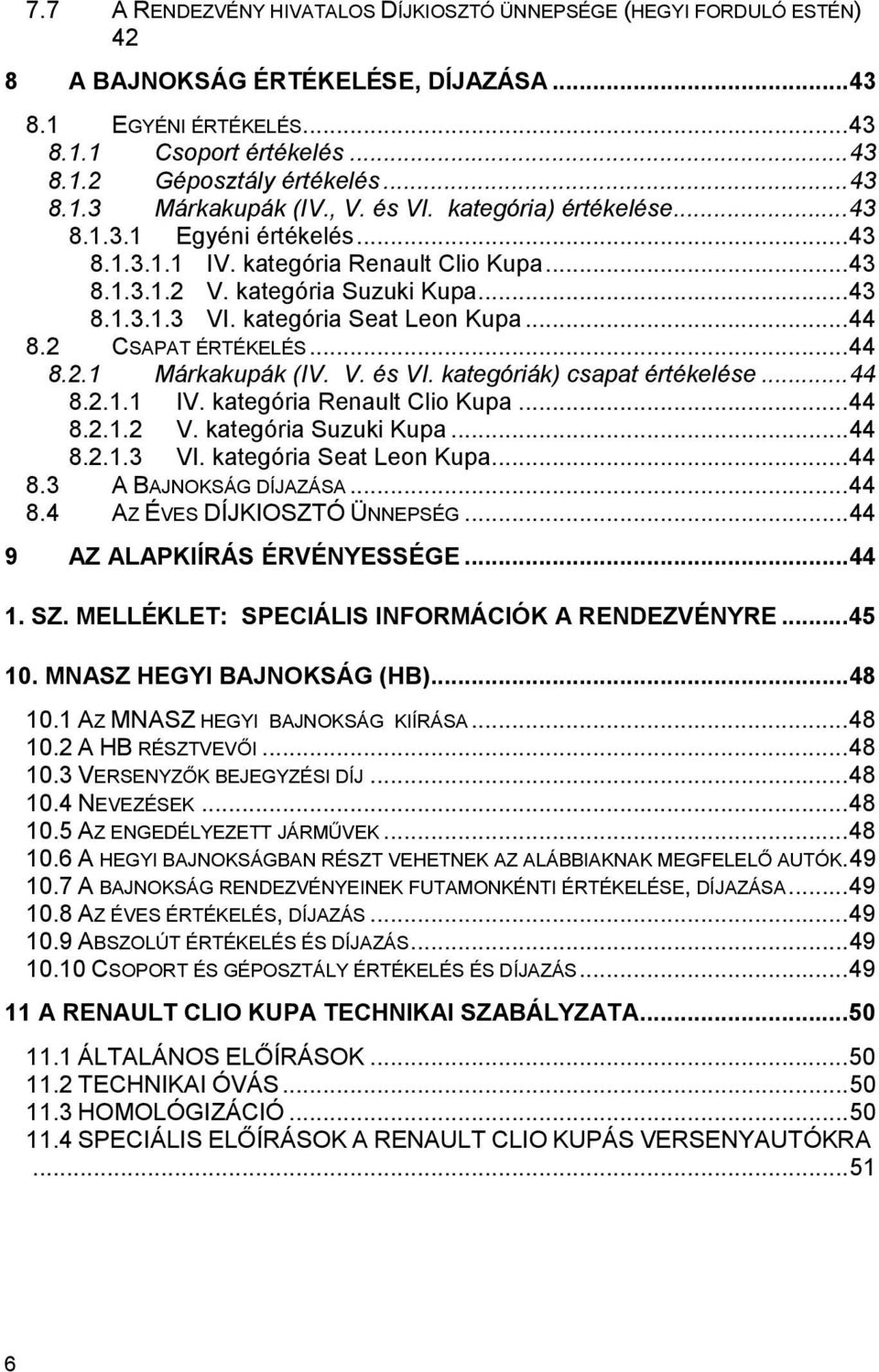 2 CSAPAT ÉRTÉKELÉS...44 8.2.1 Márkakupák (IV. V. és VI. kategóriák) csapat értékelése...44 8.2.1.1 IV. kategória Renault Clio Kupa...44 8.2.1.2 V. kategória Suzuki Kupa...44 8.2.1.3 VI.