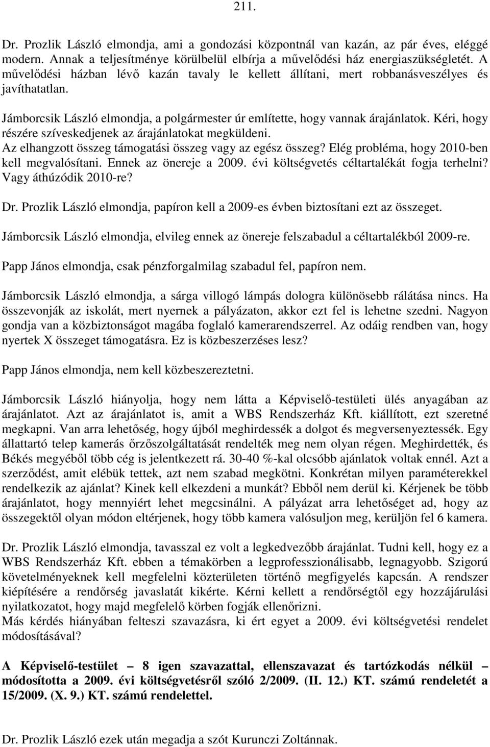 Kéri, hogy részére szíveskedjenek az árajánlatokat megküldeni. Az elhangzott összeg támogatási összeg vagy az egész összeg? Elég probléma, hogy 2010-ben kell megvalósítani. Ennek az önereje a 2009.