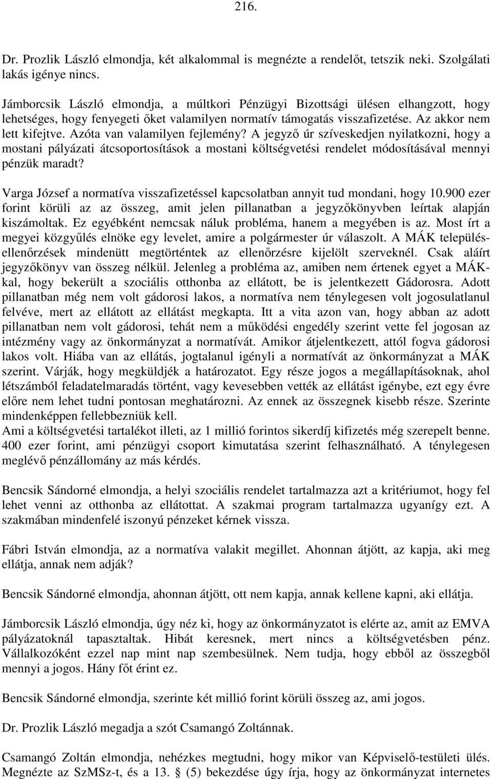 Azóta van valamilyen fejlemény? A jegyző úr szíveskedjen nyilatkozni, hogy a mostani pályázati átcsoportosítások a mostani költségvetési rendelet módosításával mennyi pénzük maradt?