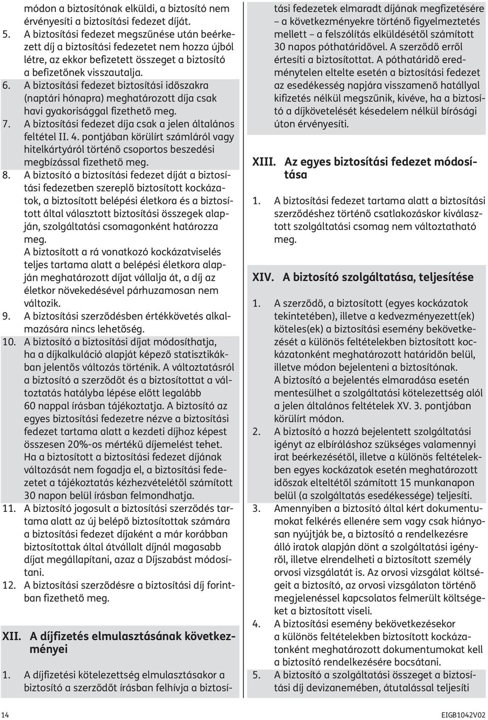 A biztosítási fedezet biztosítási időszakra (naptári hónapra) meghatározott díja csak havi gyakorisággal fizethető meg. 7. A biztosítási fedezet díja csak a jelen általános feltétel II. 4.