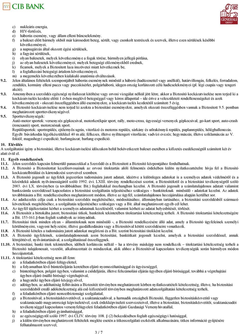 fagyási sérülések, i) olyan balesetek, melyek következménye a fogak törése, bármilyen jellegű pótlása, j) az olyan balesetek következményei, melyek betegségi előzményekből erednek, k) ficamok, melyek