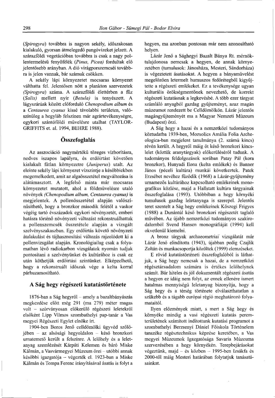 A sekély lápi környezetet mocsaras környezet válthatta fel. Jelentősen nőtt a plankton szervezetek (Spirogyra) száma. A szárazföldi élettérben a fűz (Salix) mellett nyír (Betula) is tenyészett.