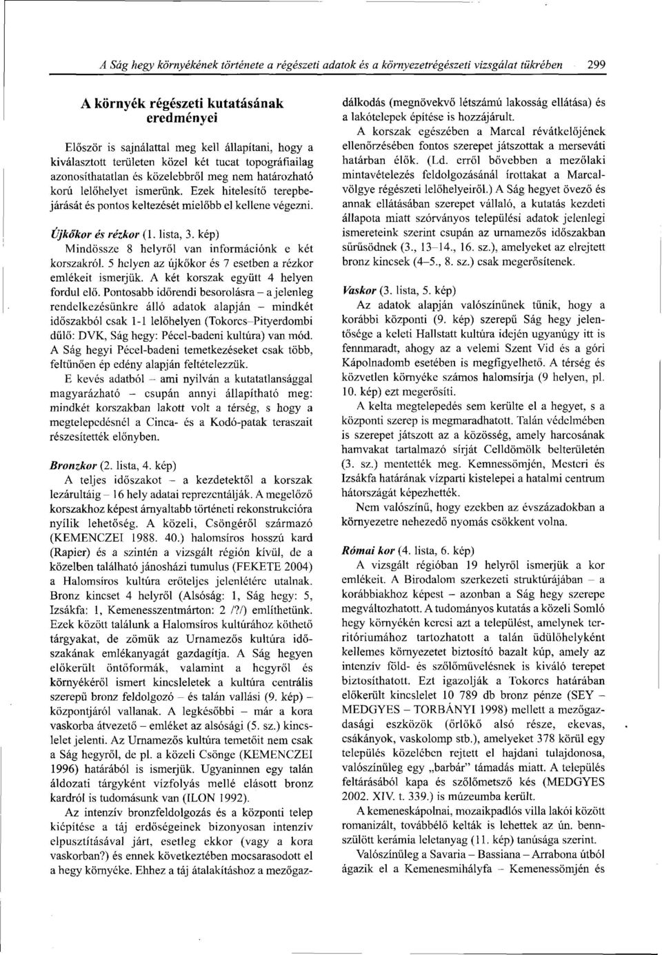 Ezek hitelesítő terepbejárását és pontos keltezését mielőbb el kellene végezni. Újkőkor és rézkor (1. lista, 3. kép) Mindössze 8 helyről van információnk e két korszakról.