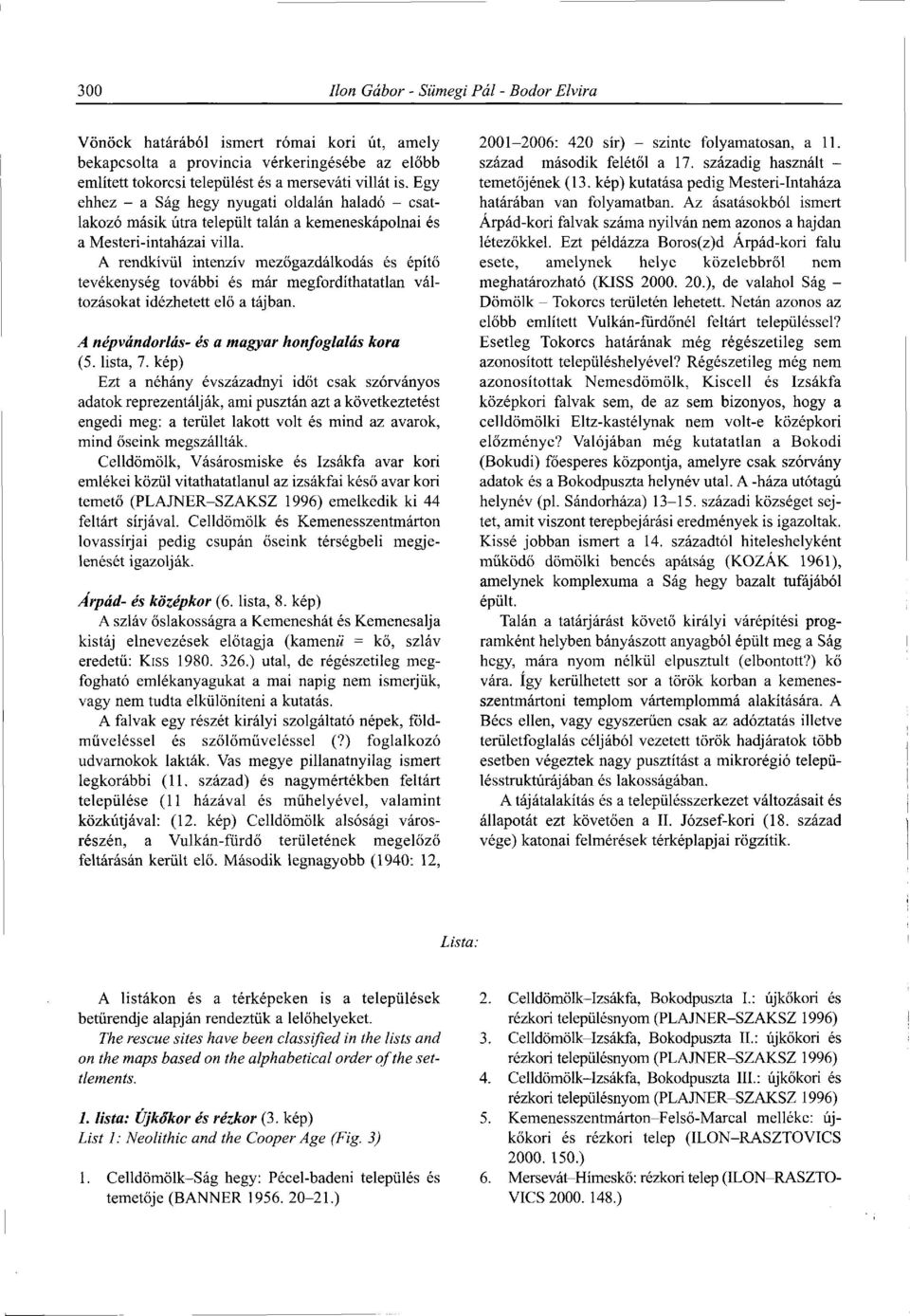 A rendkívül intenzív mezőgazdálkodás és építő tevékenység további és már megfordíthatatlan változásokat idézhetett elő a tájban. A népvándorlás- és a magyar honfoglalás kora (5. lista, 7.