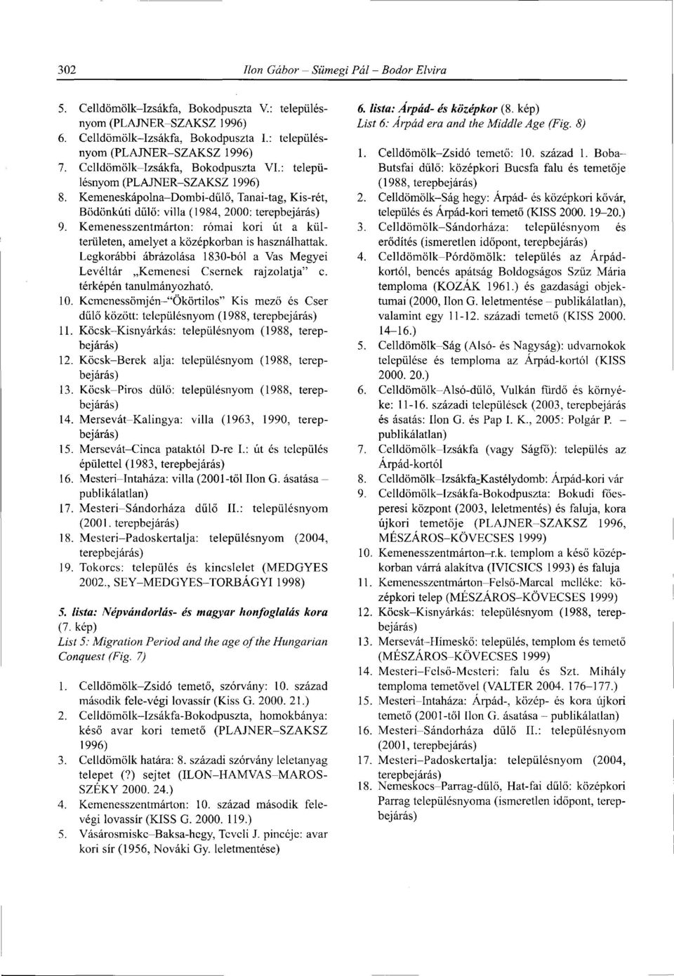Kemenesszentmárton: római kori út a külterületen, amelyet a középkorban is használhattak. Legkorábbi ábrázolása 1830-ból a Vas Megyei Levéltár Kemenesi Csernek rajzolatja" c. térképén tanulmányozható.